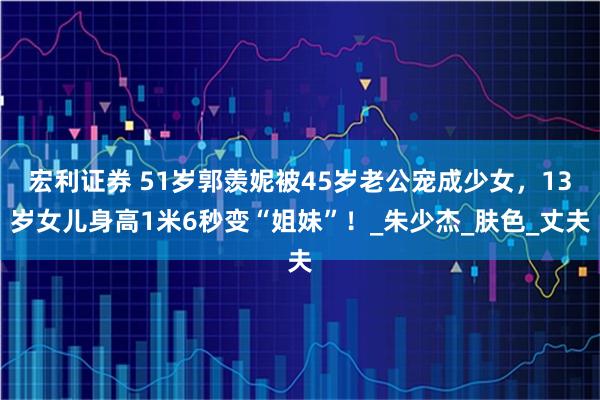宏利证券 51岁郭羡妮被45岁老公宠成少女，13岁女儿身高1米6秒变“姐妹”！_朱少杰_肤色_丈夫