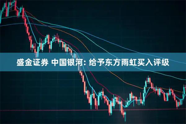 盛金证券 中国银河: 给予东方雨虹买入评级
