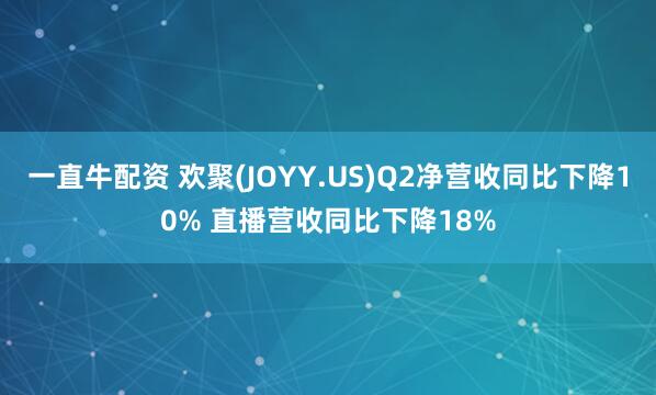 一直牛配资 欢聚(JOYY.US)Q2净营收同比下降10% 直播营收同比下降18%