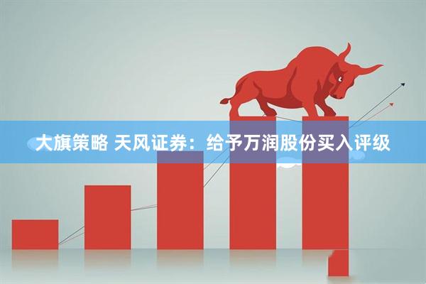 大旗策略 天风证券：给予万润股份买入评级