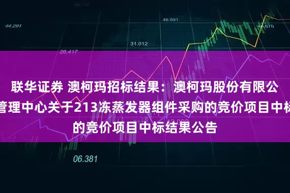 联华证券 澳柯玛招标结果：澳柯玛股份有限公司供应链管理中心关于213冻蒸发器组件采购的竞价项目中标结果公告