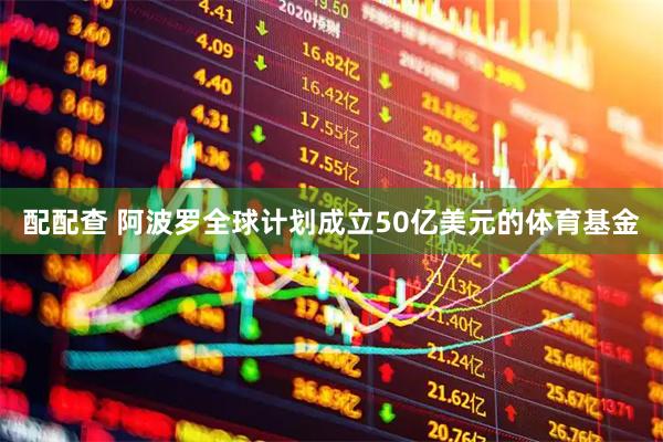 配配查 阿波罗全球计划成立50亿美元的体育基金