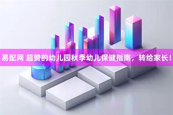 易配网 超赞的幼儿园秋季幼儿保健指南，转给家长！