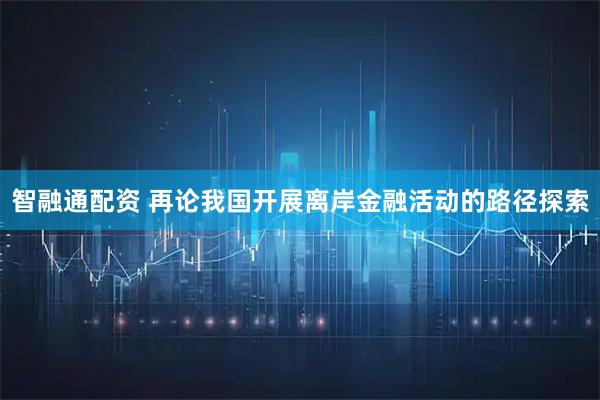 智融通配资 再论我国开展离岸金融活动的路径探索