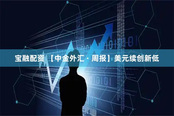 宝融配资 【中金外汇 · 周报】美元续创新低