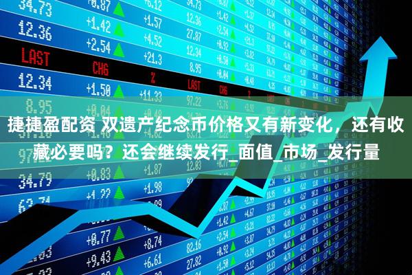 捷捷盈配资 双遗产纪念币价格又有新变化,还有收藏必要吗?还会继续发行_面值_市场_发行量