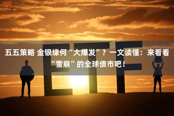 五五策略 金银缘何“大爆发”？一文读懂：来看看“雪崩”的全球债市吧！