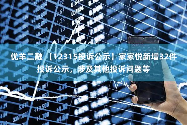优羊二融 【12315投诉公示】家家悦新增32件投诉公示，涉及其他投诉问题等