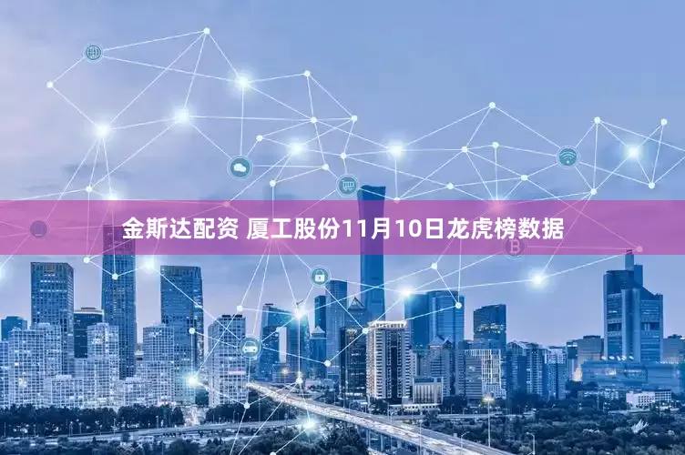 金斯达配资 厦工股份11月10日龙虎榜数据