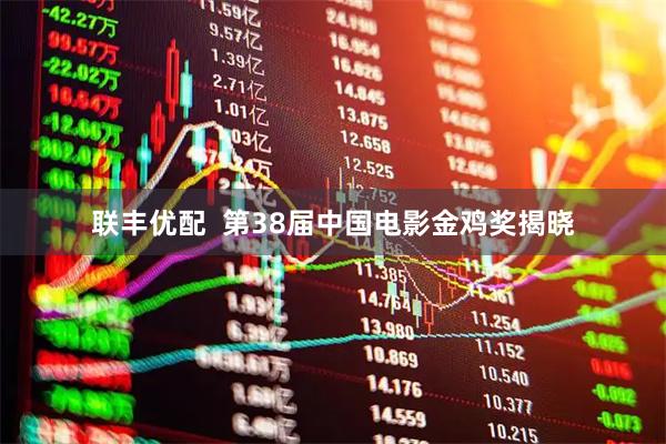 联丰优配  第38届中国电影金鸡奖揭晓