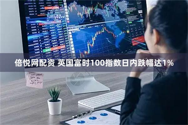 倍悦网配资 英国富时100指数日内跌幅达1%