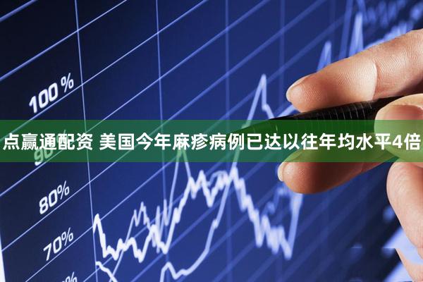 点赢通配资 美国今年麻疹病例已达以往年均水平4倍